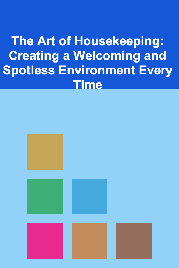 The Art of Housekeeping: Creating a Welcoming and Spotless Environment Every Time
