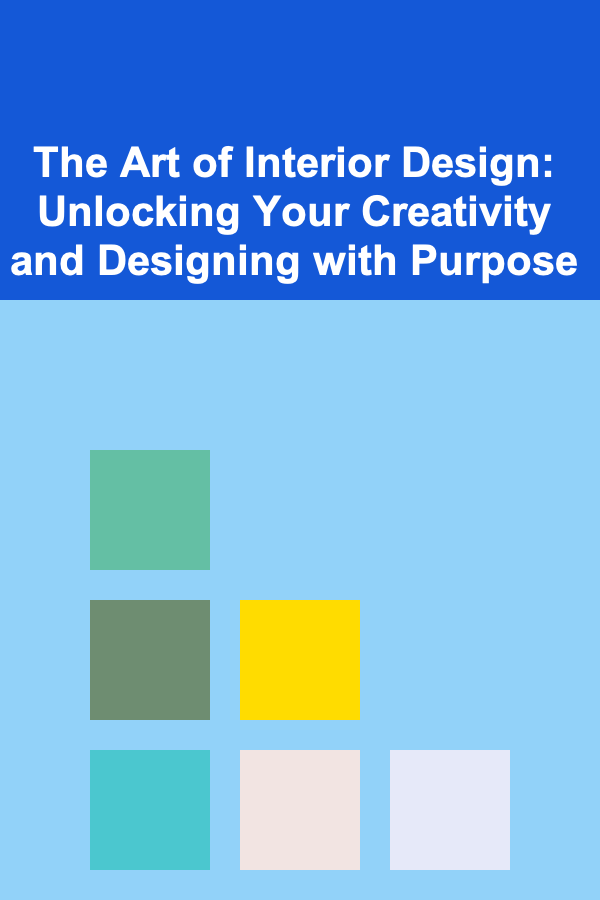 The Art of Interior Design: Unlocking Your Creativity and Designing with Purpose