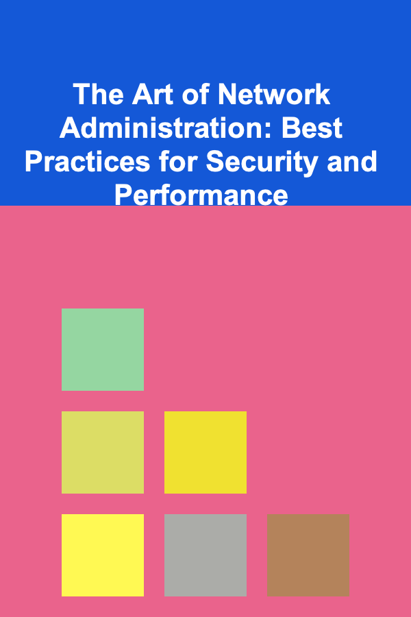 The Art of Network Administration: Best Practices for Security and Performance