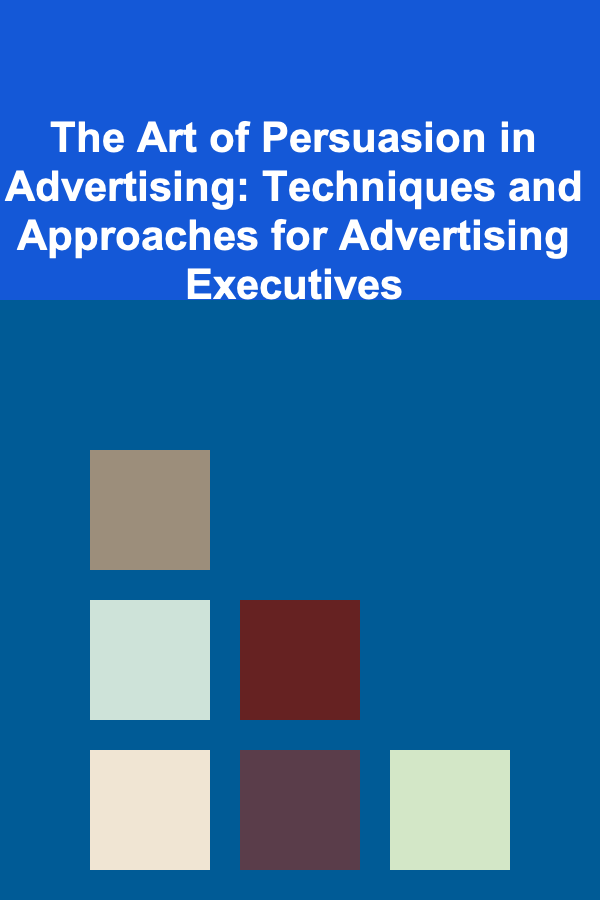 The Art of Persuasion in Advertising: Techniques and Approaches for Advertising Executives