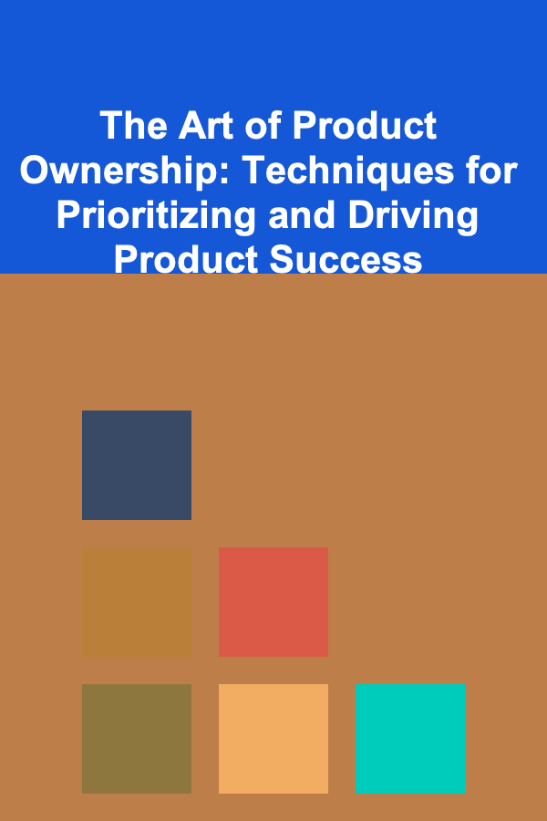 The Art of Product Ownership: Techniques for Prioritizing and Driving Product Success