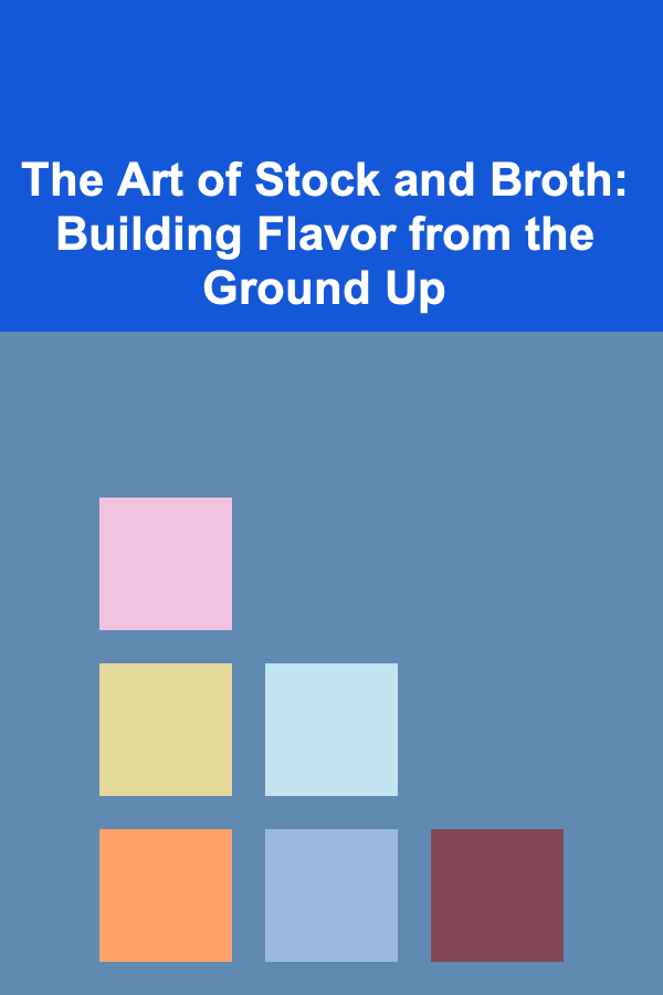 The Art of Stock and Broth: Building Flavor from the Ground Up