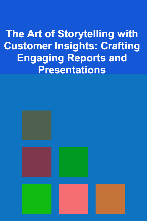 The Art of Storytelling with Customer Insights: Crafting Engaging Reports and Presentations
