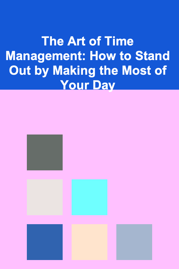 The Art of Time Management: How to Stand Out by Making the Most of Your Day