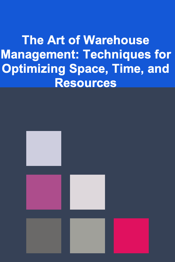 The Art of Warehouse Management: Techniques for Optimizing Space, Time, and Resources