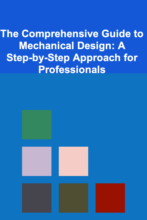 The Comprehensive Guide to Mechanical Design: A Step-by-Step Approach for Professionals