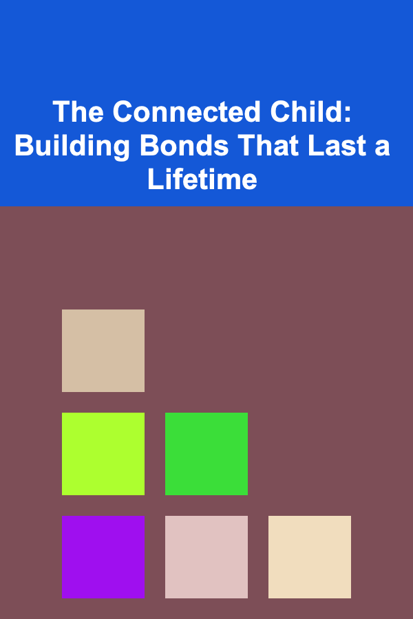 The Connected Child: Building Bonds That Last a Lifetime