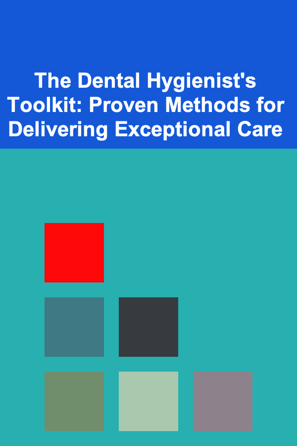 The Dental Hygienist's Toolkit: Proven Methods for Delivering Exceptional Care