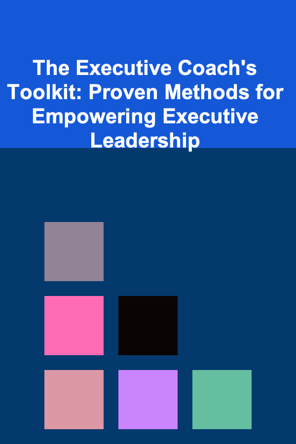 The Executive Coach's Toolkit: Proven Methods for Empowering Executive Leadership
