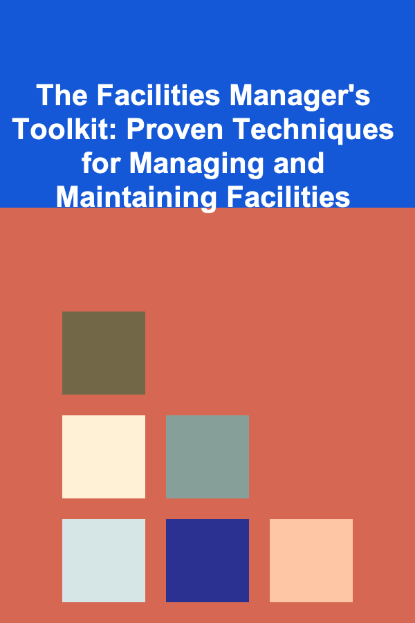 The Facilities Manager's Toolkit: Proven Techniques for Managing and Maintaining Facilities