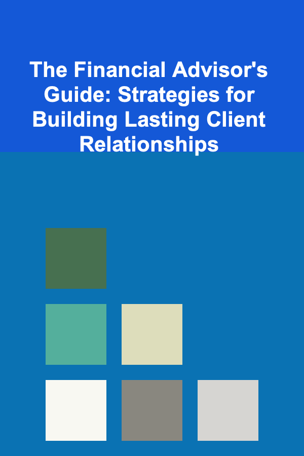 The Financial Advisor's Guide: Strategies for Building Lasting Client Relationships