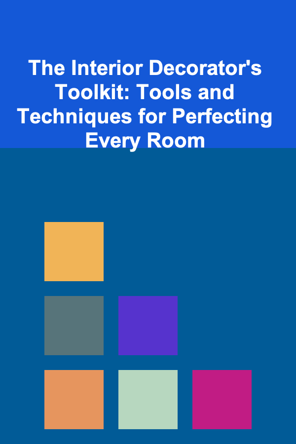 The Interior Decorator's Toolkit: Tools and Techniques for Perfecting Every Room