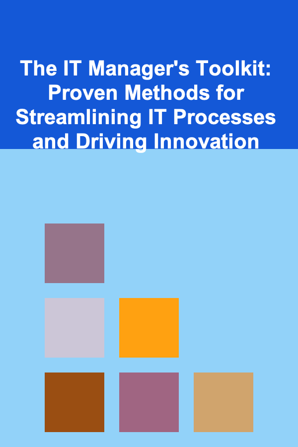 The IT Manager's Toolkit: Proven Methods for Streamlining IT Processes and Driving Innovation