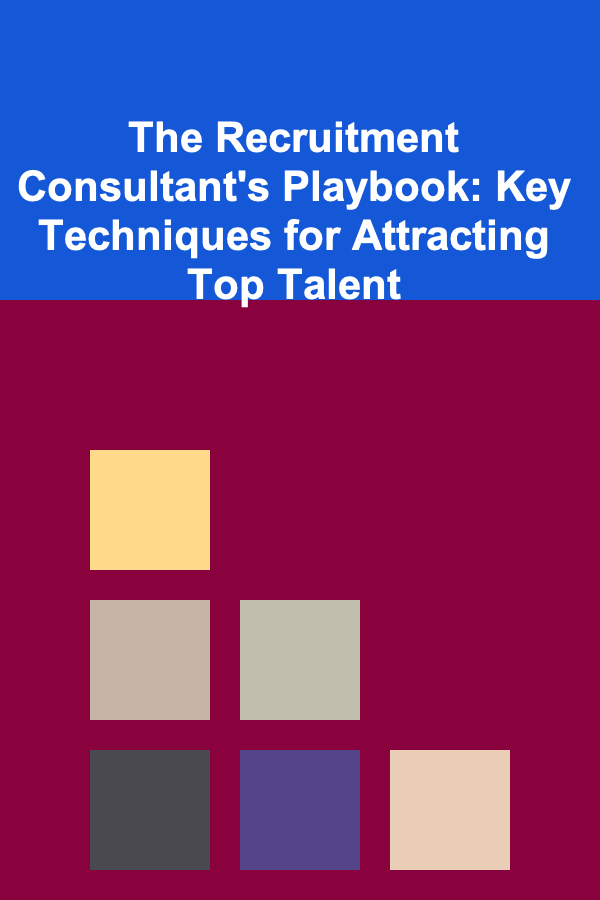 The Recruitment Consultant's Playbook: Key Techniques for Attracting Top Talent