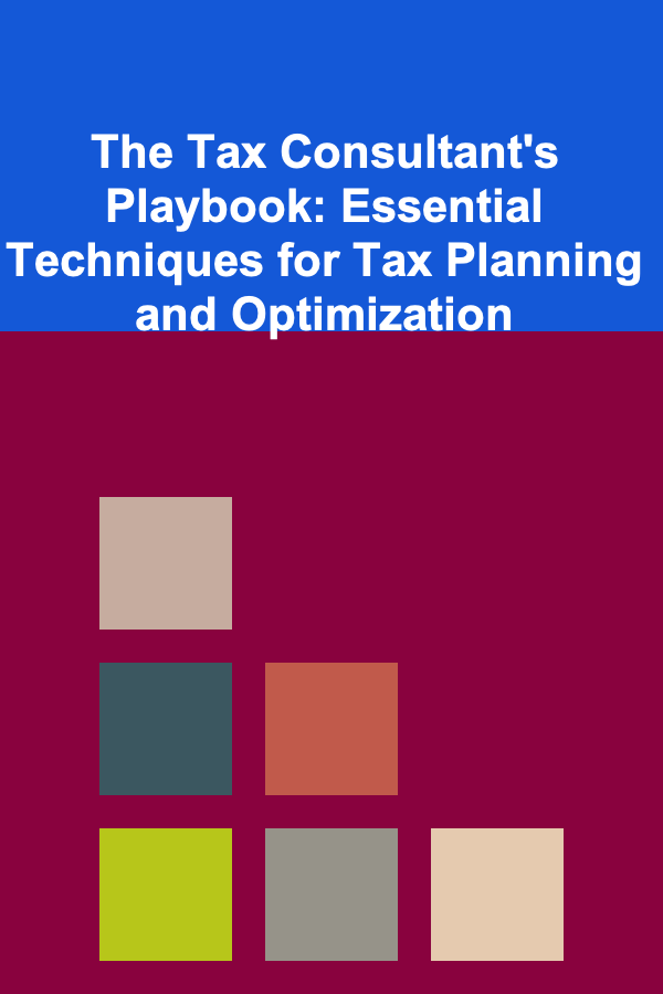 The Tax Consultant's Playbook: Essential Techniques for Tax Planning and Optimization