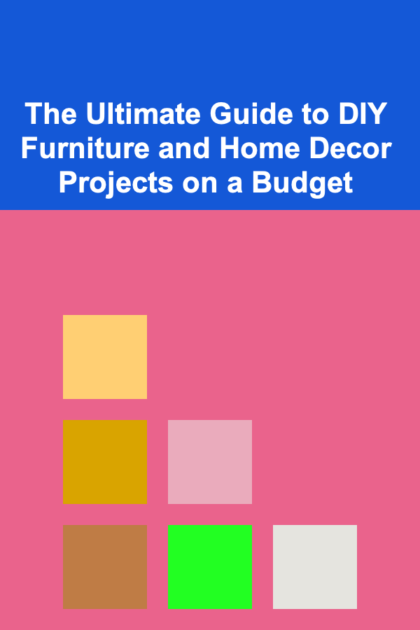 The Ultimate Guide to DIY Furniture and Home Decor Projects on a Budget