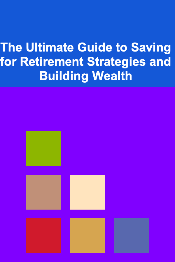 The Ultimate Guide to Saving for Retirement Strategies and Building Wealth