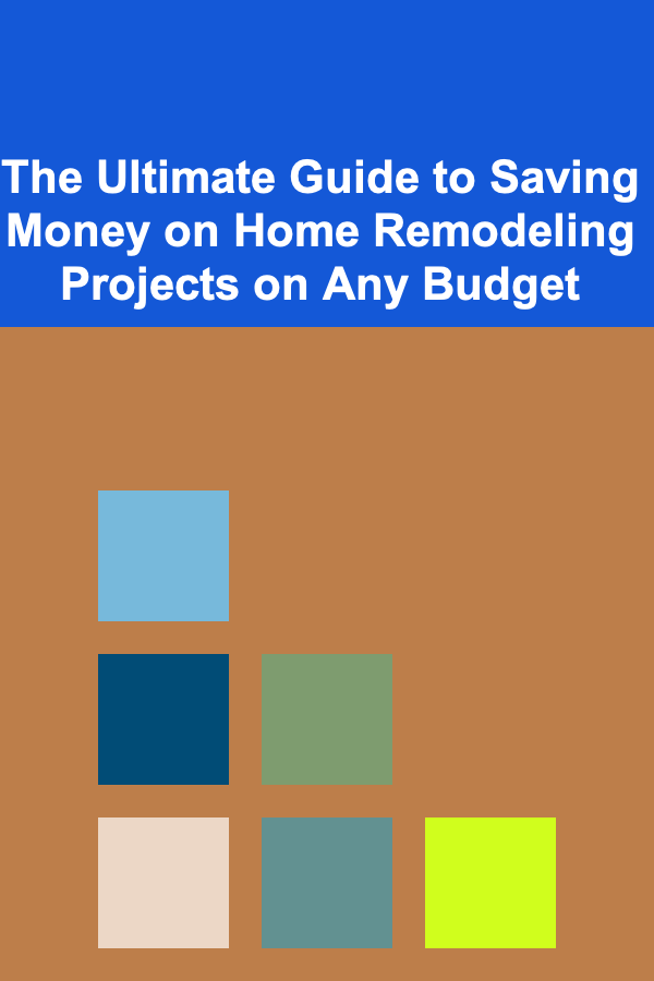 The Ultimate Guide to Saving Money on Home Remodeling Projects on Any Budget