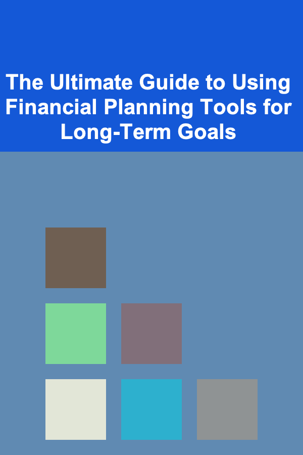 The Ultimate Guide to Using Financial Planning Tools for Long-Term Goals