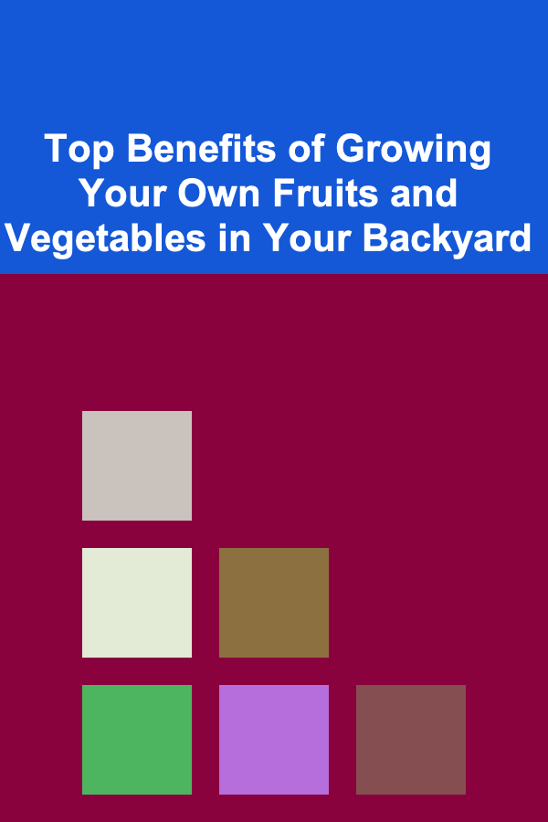 Top Benefits of Growing Your Own Fruits and Vegetables in Your Backyard