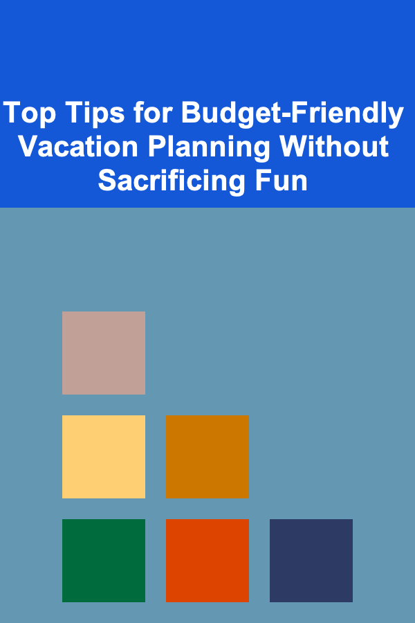 Top Tips for Budget-Friendly Vacation Planning Without Sacrificing Fun