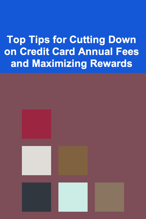 Top Tips for Cutting Down on Credit Card Annual Fees and Maximizing Rewards