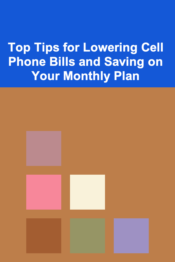 Top Tips for Lowering Cell Phone Bills and Saving on Your Monthly Plan