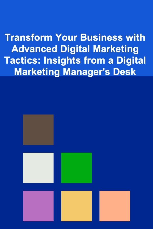 Transform Your Business with Advanced Digital Marketing Tactics: Insights from a Digital Marketing Manager's Desk