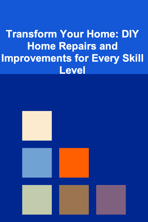 Transform Your Home: DIY Home Repairs and Improvements for Every Skill Level