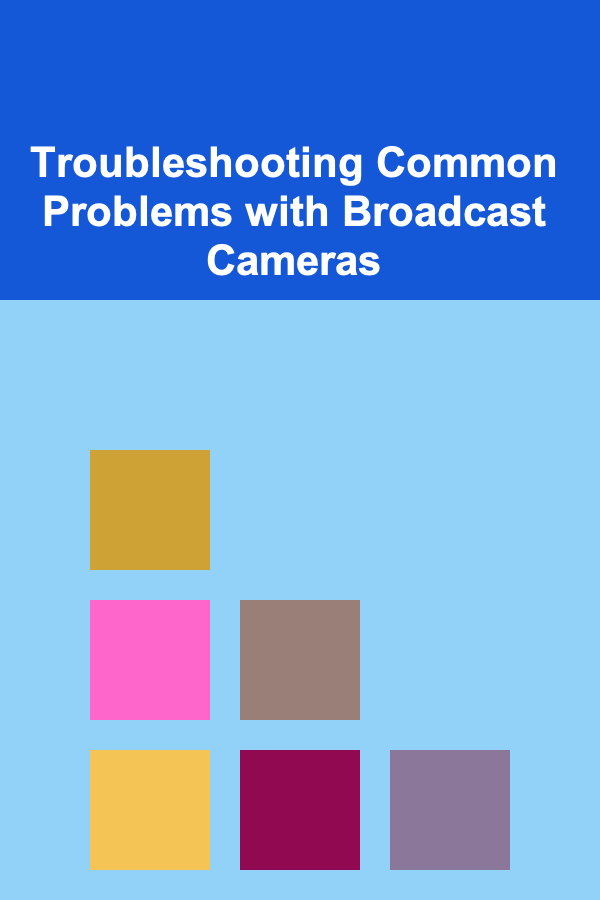 Troubleshooting Common Problems with Broadcast Cameras