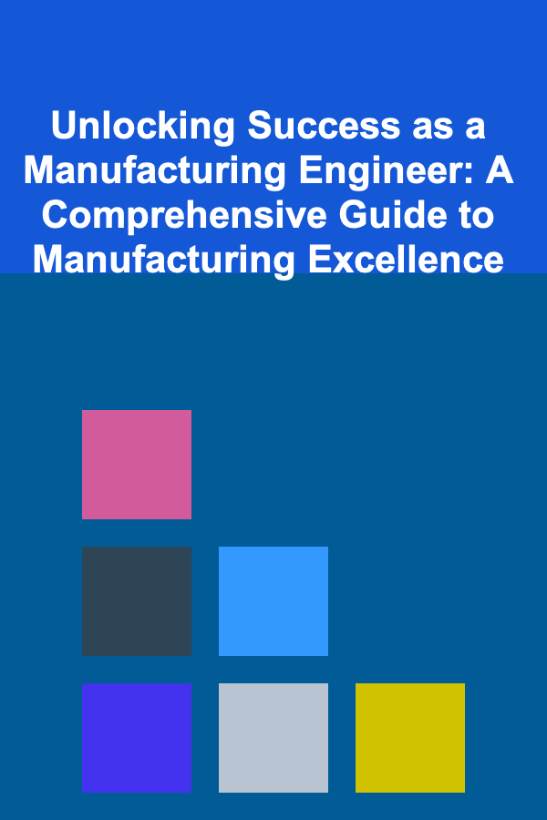 Unlocking Success as a Manufacturing Engineer: A Comprehensive Guide to Manufacturing Excellence