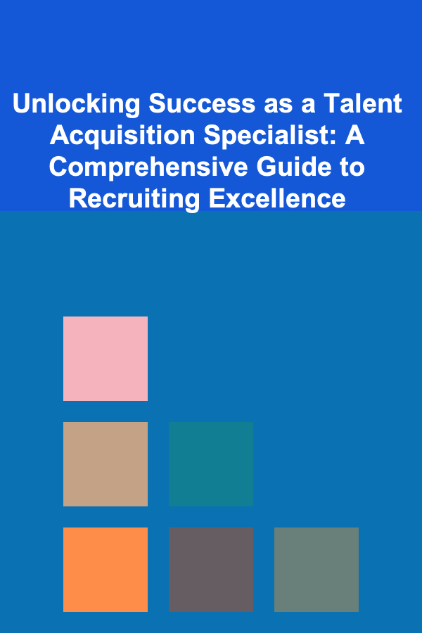 Unlocking Success as a Talent Acquisition Specialist: A Comprehensive Guide to Recruiting Excellence