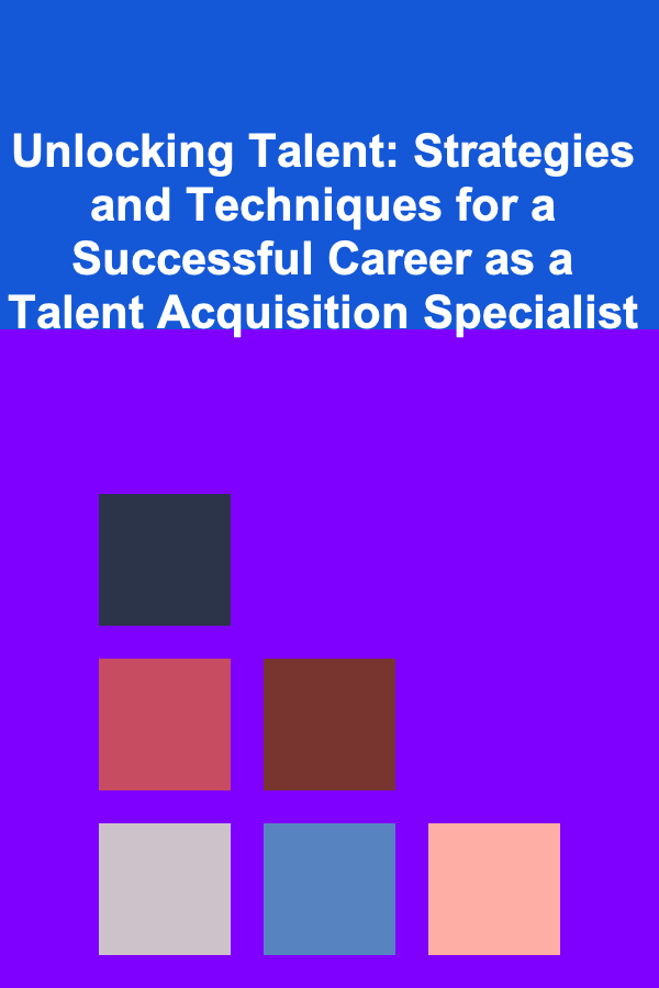 Unlocking Talent: Strategies and Techniques for a Successful Career as a Talent Acquisition Specialist