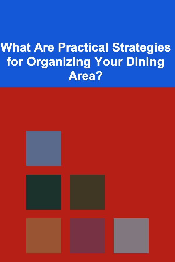 What Are Practical Strategies for Organizing Your Dining Area?