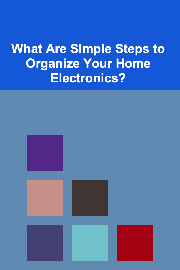 What Are Simple Steps to Organize Your Home Electronics?