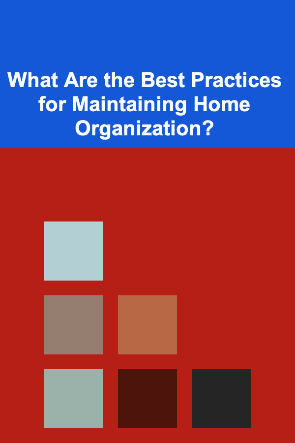 What Are the Best Practices for Maintaining Home Organization?