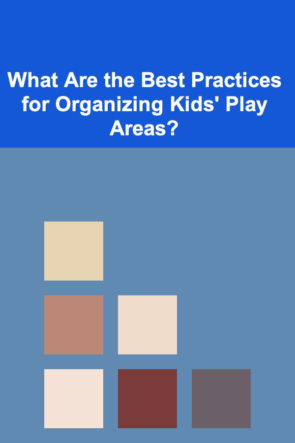 What Are the Best Practices for Organizing Kids' Play Areas?