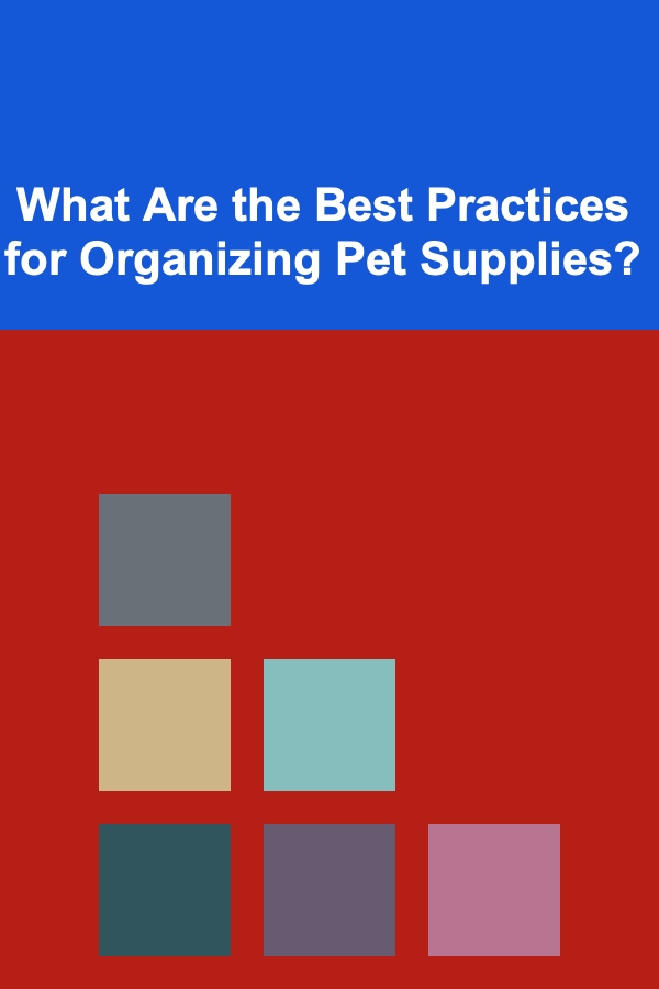 What Are the Best Practices for Organizing Pet Supplies?
