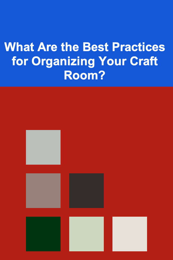What Are the Best Practices for Organizing Your Craft Room?