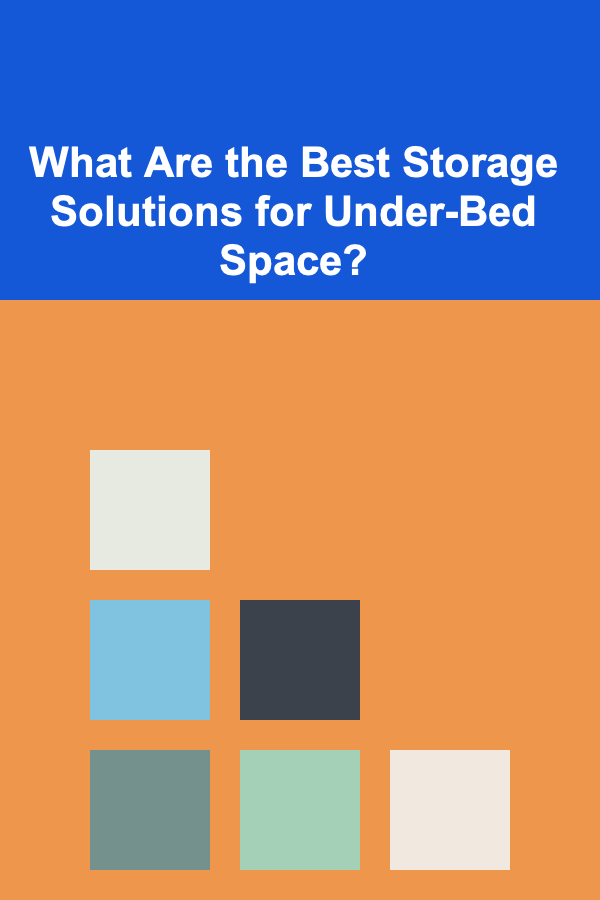 What Are the Best Storage Solutions for Under-Bed Space?