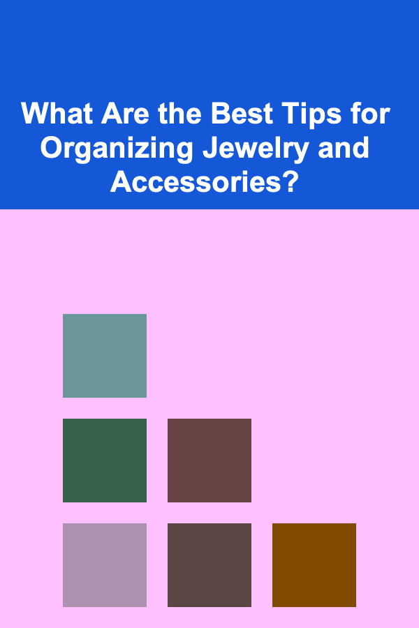 What Are the Best Tips for Organizing Jewelry and Accessories?