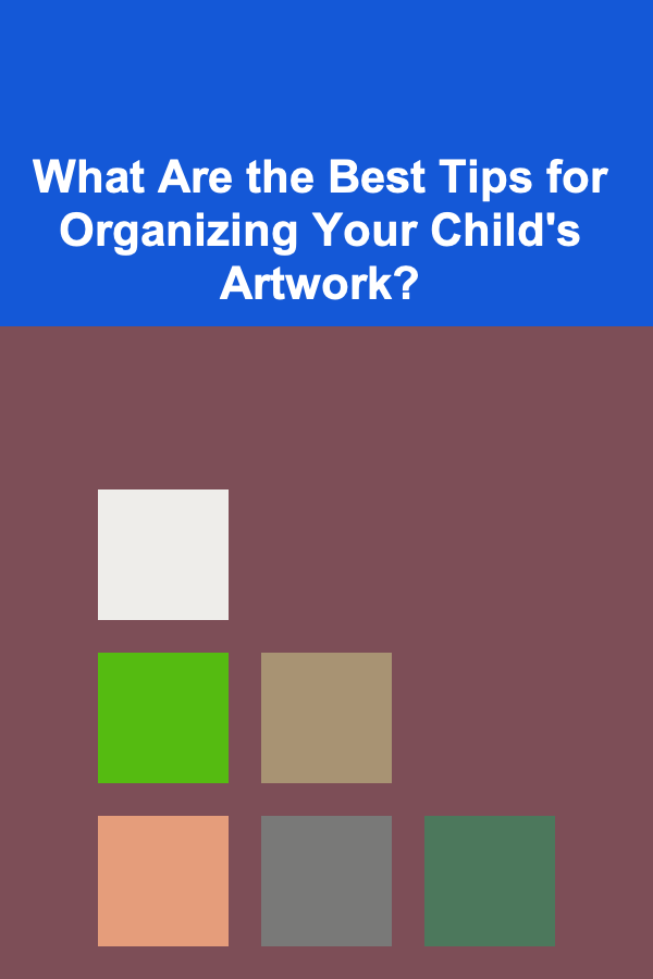 What Are the Best Tips for Organizing Your Child's Artwork?