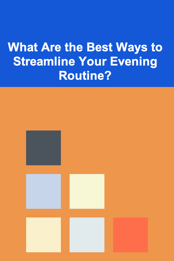 What Are the Best Ways to Streamline Your Evening Routine?