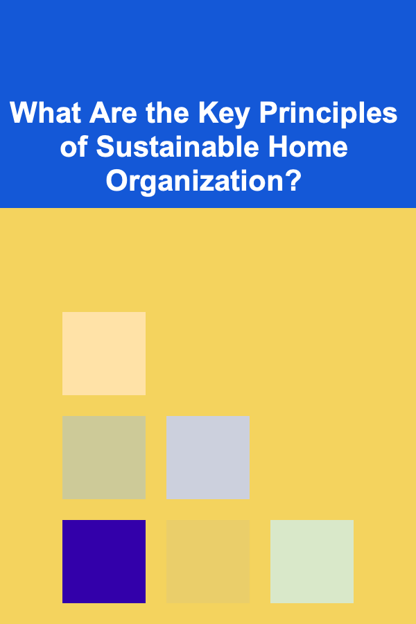 What Are the Key Principles of Sustainable Home Organization?