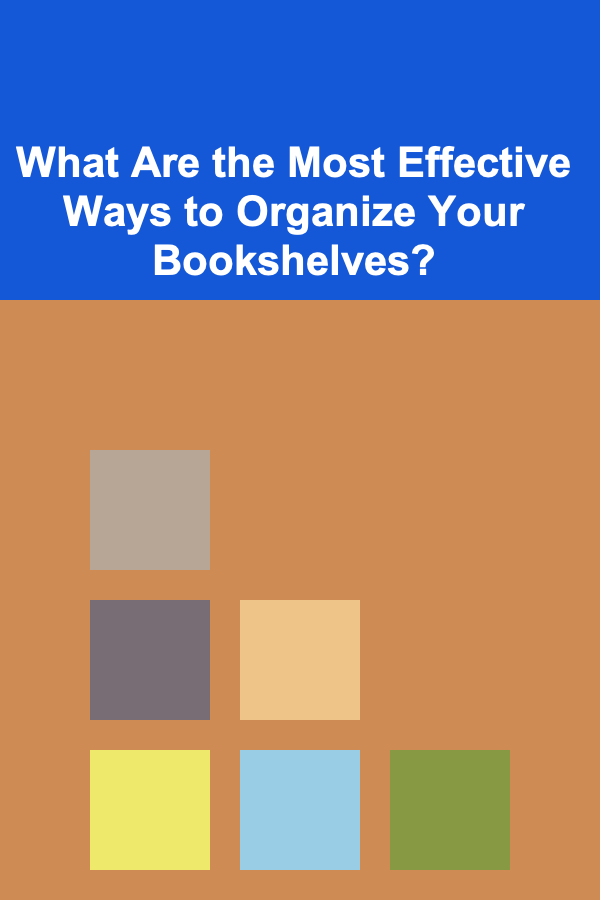 What Are the Most Effective Ways to Organize Your Bookshelves?