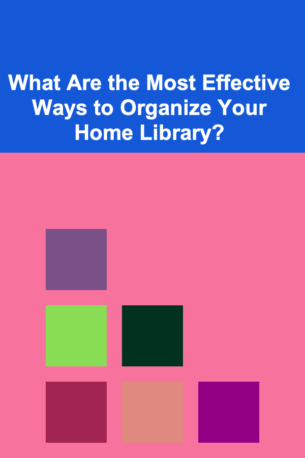 What Are the Most Effective Ways to Organize Your Home Library?
