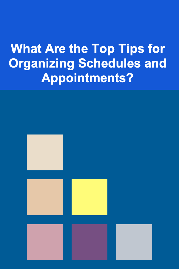 What Are the Top Tips for Organizing Schedules and Appointments?