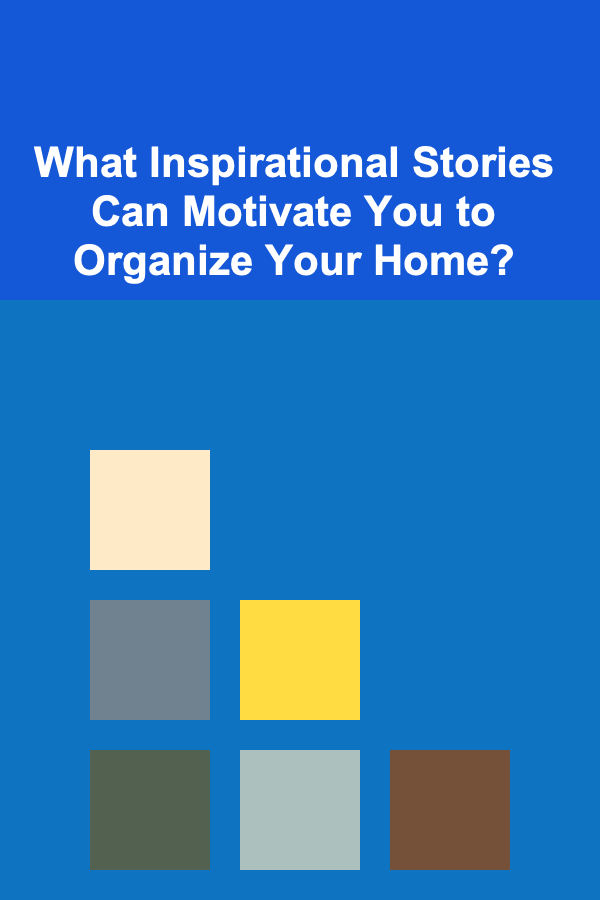 What Inspirational Stories Can Motivate You to Organize Your Home?