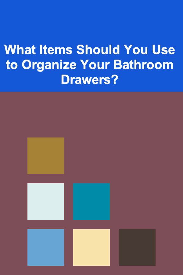 What Items Should You Use to Organize Your Bathroom Drawers?