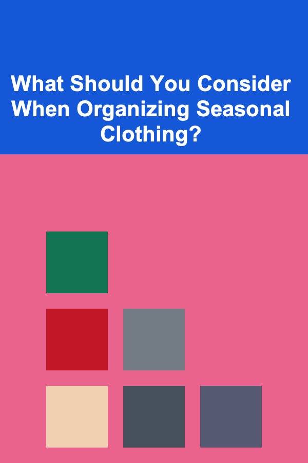 What Should You Consider When Organizing Seasonal Clothing?